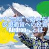 誰でも”無料”で始められる仮想通貨への投資『Airdrop』とは