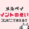 メルペイポイントの使い方！コンビニで使えない？使える？