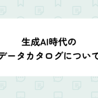 生成AI時代のデータカタログについて