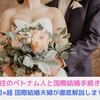 国際結婚｜日本在住ベトナム人との国際結婚手続き方法を徹底解説！【日×越夫婦経験談】