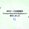 全社データ活用基盤をTreasureDataからBigQueryへ移行しました