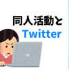 オタクのSNSはつらい？ 二次創作の同人活動はTwitterありき？個人サイト時代は良かった