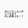 がんになった人が入りたがる「がん保険」とは！？