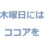 木曜日にはココアを