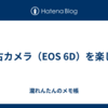 中古カメラ（EOS 6D）を楽しむ