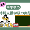 発達障害中学生～特別支援級の実態～