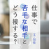 苦手な上司や同僚との付き合い方 3つの実例でコミュニケーションの工夫を紹介