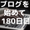 ブログを始めて180日目