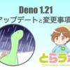 Deno 1.21 へのアップデートと変更事項まとめ