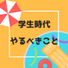 学生生活も残すところ半年を切ったので「学生のうちに必ずやること」をまとめてみた