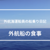 半年間食費０⁉ 外航船に乗る船乗りの食事はどうなっているのか