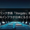 ソフトバンク参画「Stargate」前倒し：60兆円AIインフラが日本にもたらすもの