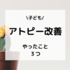 【子どもアトピー】１か月で劇的によくなった。試してみた３つのこと(食生活編)