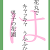 「は」花丸で　キャッキャ　うふふな　男子の花園