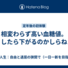 相変わらず高い血糖値。どうしたら下がるのかしらねえ。