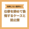 仕事を辞めて後悔ゼロの私が教える、後悔するケースと防止策