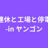 連休と工場と停電-inヤンゴン