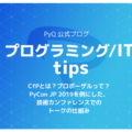 CfPとは？プロポーザルって？PyCon JP 2019を例に、技術カンファレンスでのトークの仕組みを解説します。