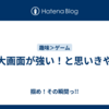 大画面が強い！と思いきや