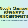 Google Classroom 資料を配布する／投稿の日時を予約する - 第1章