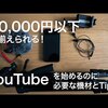 10000円以下で揃えられる！YouTubeを始めるのに必要な機材とTips | #90