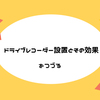 ドライブレコーダー設置とその効果をつづる