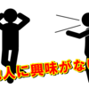 人に興味が無いことは自覚すべき？！