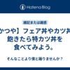【かつや】フェア丼やカツ丼に飽きたら特カツ丼を食べてみよう。