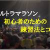 フルマラソンを走ったことがなくてもウルトラマラソンは走れる～初心者のための練習法とコツ～