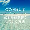 ○○を許して心と身体を軽くしていく方法とは？