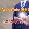 【ブログ＆YouTube 運営報告】2022年12月 週5勤務になり、かなり時間が減ったが耐えた！(笑)