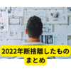 2022年、断捨離しました【捨てたものまとめ】