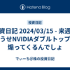 投資日記 2024/03/15 - 来週はどうせNVIDIAダブルトップで煽ってくるんでしょ