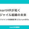 SmartHRが拓くアジャイル組織の未来 —— 労務ドメインの組織変革とScrum@Scale