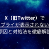 X（旧Twitter）でリプライが表示されない？原因と対処法を徹底解説