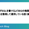 全社員がSQLを書けるようBQの権限やデータソースを整理して運用している話（後編）