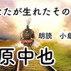 ◆YouTube更新しました♬  ３０４本目　中原中也（あなたが生れたその日に）