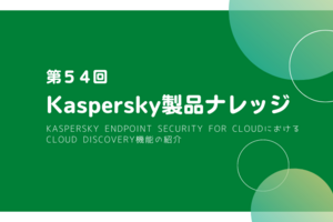 Kaspersky製品ナレッジ 第54回 ～Kaspersky Endpoint Security for CloudにおけるCloud Discovery機能の紹介～
