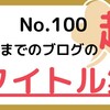 【100】これまでのブログのタイトル集