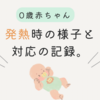 0歳の赤ちゃん、発熱時の様子と対応の記録。