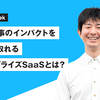 自分の仕事のインパクトを肌で感じ取れるエンタープライズSaaSとは？