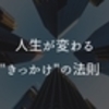 人生が変わる”きっかけ”の法則