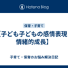 【子ども子どもの感情表現と情緒的成長】