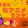 遅れてやってきた話題作！ぼっちか？アキバか？チェンソーか？それとも？ランキングは大混戦！？気ままに秋アニメランキング ２回目。