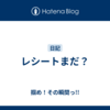 レシートまだ？