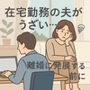 在宅勤務の夫がうざい…離婚を考える前に試してほしい対処法