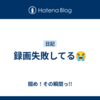 録画失敗してる😭