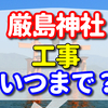 厳島神社の工事はいつまで？　歴史　アクセス　神様　御朱印　鳥居などの見どころ紹介