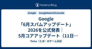 Google「6月スパムアップデート」2026を公式発表｜5月コアアップデート（11日21時間）との比較まとめ