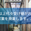 130年以上代々受け継がれてきた家業を廃業します。